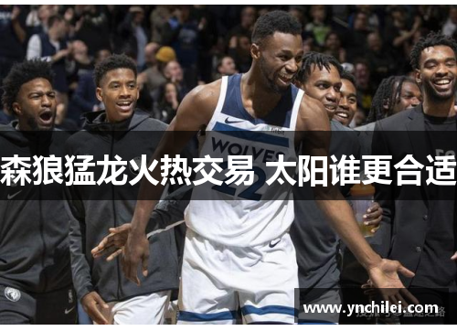 森狼猛龙火热交易 太阳谁更合适