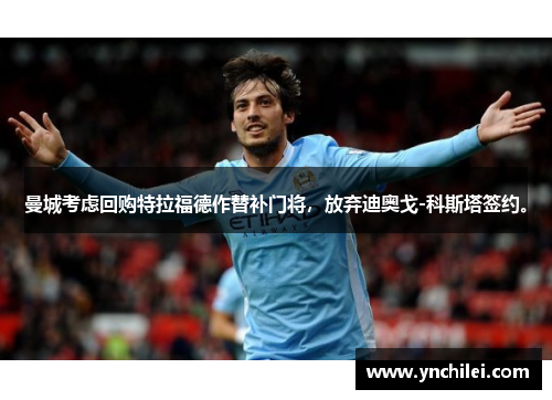 曼城考虑回购特拉福德作替补门将，放弃迪奥戈-科斯塔签约。